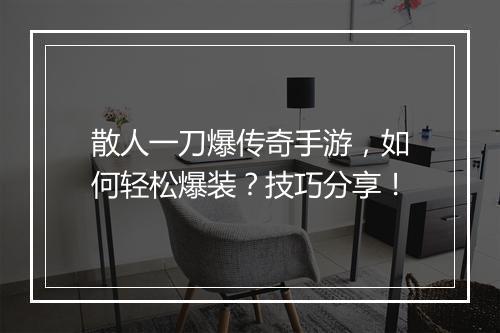散人一刀爆传奇手游，如何轻松爆装？技巧分享！