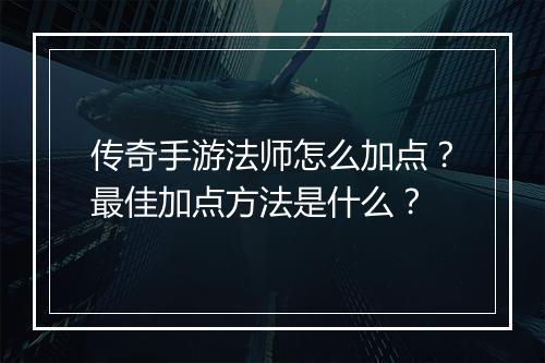 传奇手游法师怎么加点？最佳加点方法是什么？