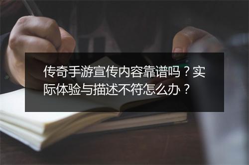 传奇手游宣传内容靠谱吗？实际体验与描述不符怎么办？