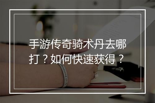 手游传奇骑术丹去哪打？如何快速获得？