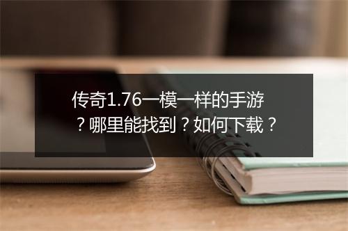 传奇1.76一模一样的手游？哪里能找到？如何下载？