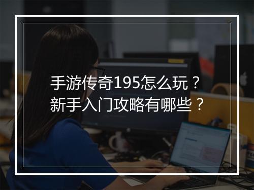 手游传奇195怎么玩？新手入门攻略有哪些？