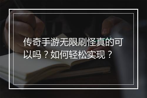 传奇手游无限刷怪真的可以吗？如何轻松实现？