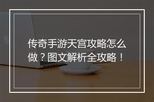 传奇手游天宫攻略怎么做？图文解析全攻略！