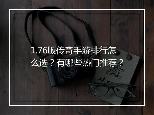 1.76版传奇手游排行怎么选？有哪些热门推荐？