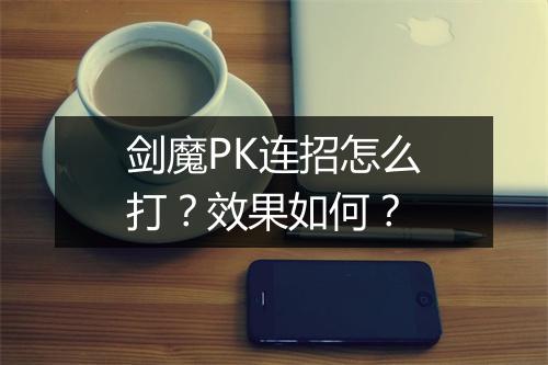 剑魔PK连招怎么打？效果如何？