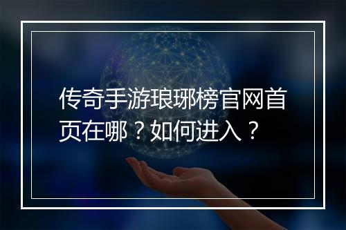 传奇手游琅琊榜官网首页在哪?如何进入?