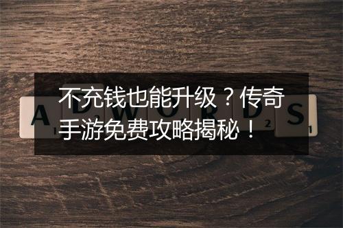 不充钱也能升级？传奇手游免费攻略揭秘！