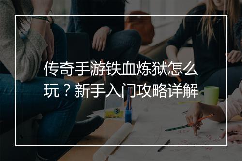 传奇手游铁血炼狱怎么玩？新手入门攻略详解
