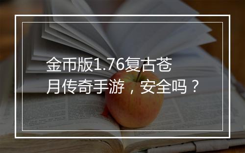 金币版1.76复古苍月传奇手游，安全吗？