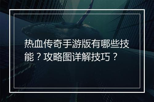 热血传奇手游版有哪些技能？攻略图详解技巧？