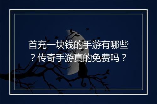 首充一块钱的手游有哪些？传奇手游真的免费吗？