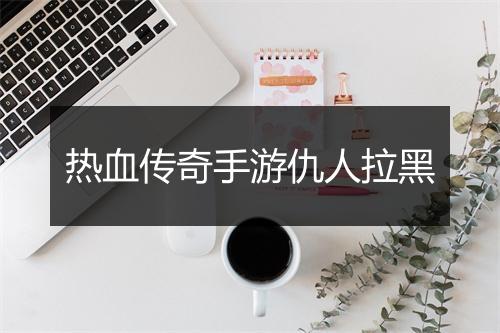 热血传奇手游仇人拉黑
