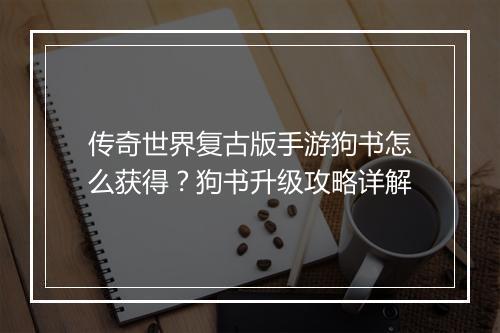 传奇世界复古版手游狗书怎么获得？狗书升级攻略详解