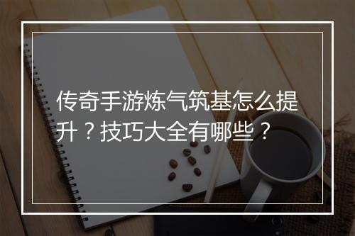 传奇手游炼气筑基怎么提升？技巧大全有哪些？