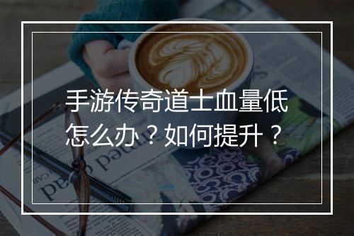 手游传奇道士血量低怎么办？如何提升？