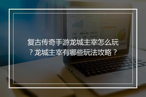 复古传奇手游龙城主宰怎么玩？龙城主宰有哪些玩法攻略？