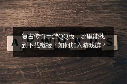 复古传奇手游QQ版，哪里能找到下载链接？如何加入游戏群？