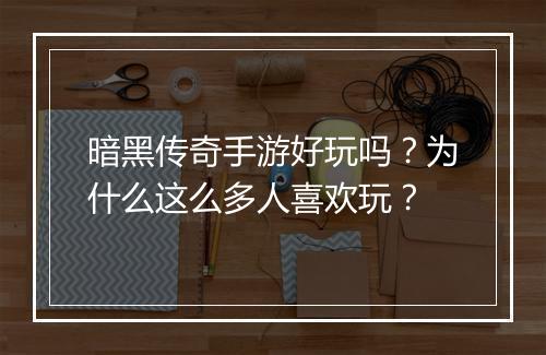 暗黑传奇手游好玩吗？为什么这么多人喜欢玩？