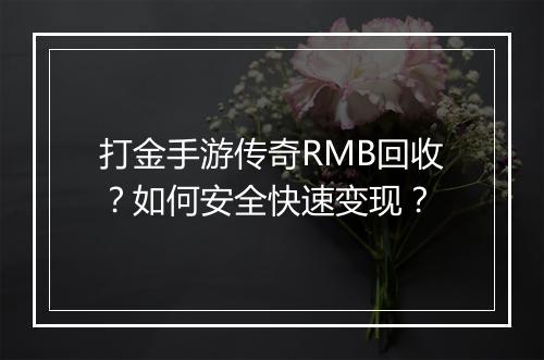 打金手游传奇RMB回收？如何安全快速变现？