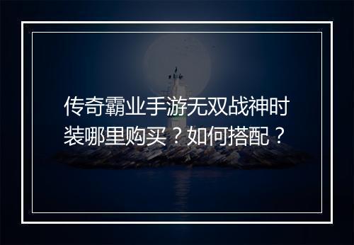 传奇霸业手游无双战神时装哪里购买？如何搭配？