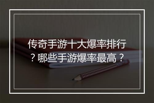 传奇手游十大爆率排行？哪些手游爆率最高？