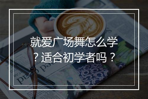 就爱广场舞怎么学？适合初学者吗？