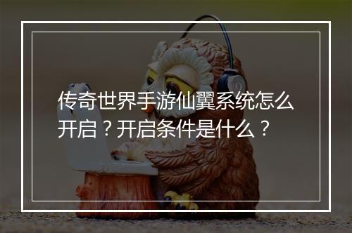 传奇世界手游仙翼系统怎么开启？开启条件是什么？