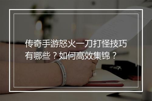 传奇手游怒火一刀打怪技巧有哪些？如何高效集锦？