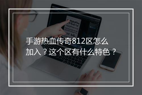 手游热血传奇812区怎么加入？这个区有什么特色？