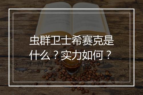 虫群卫士希赛克是什么？实力如何？