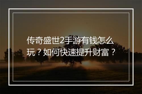 传奇盛世2手游有钱怎么玩？如何快速提升财富？