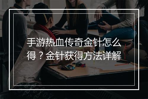 手游热血传奇金针怎么得？金针获得方法详解