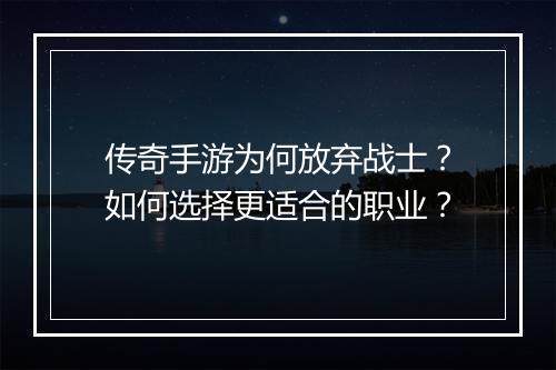 传奇手游为何放弃战士？如何选择更适合的职业？