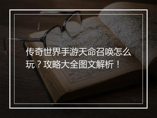 传奇世界手游天命召唤怎么玩？攻略大全图文解析！