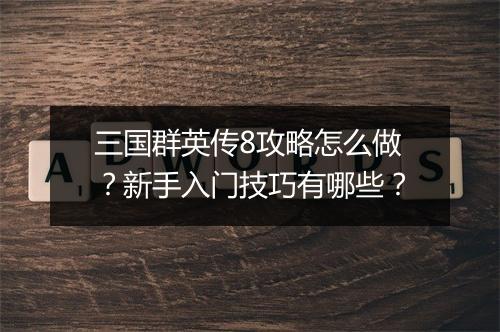 三国群英传8攻略怎么做？新手入门技巧有哪些？