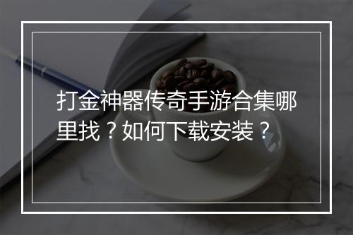 打金神器传奇手游合集哪里找？如何下载安装？