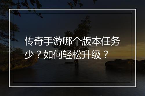 传奇手游哪个版本任务少？如何轻松升级？