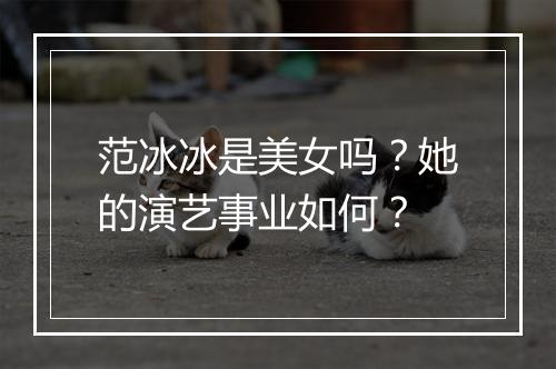 范冰冰是美女吗？她的演艺事业如何？