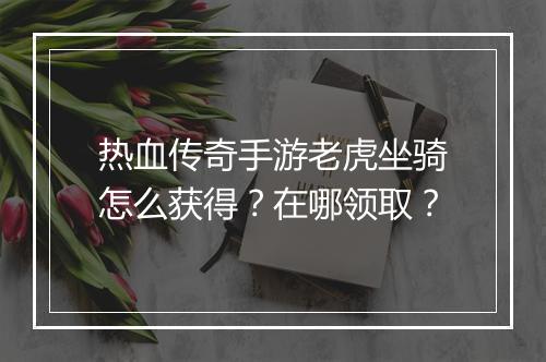 热血传奇手游老虎坐骑怎么获得？在哪领取？