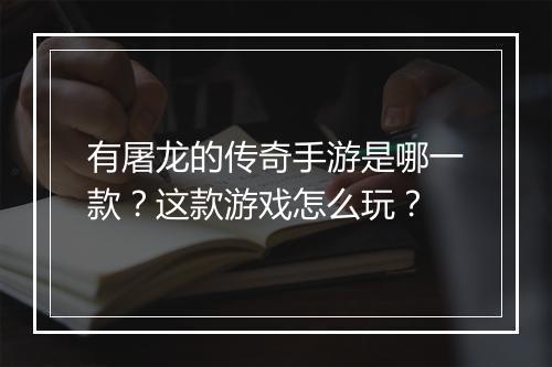 有屠龙的传奇手游是哪一款？这款游戏怎么玩？
