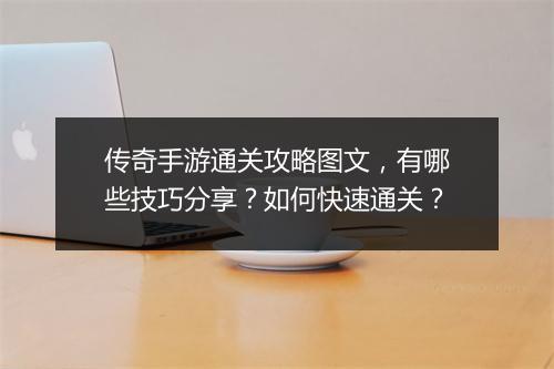 传奇手游通关攻略图文，有哪些技巧分享？如何快速通关？