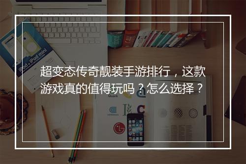 超变态传奇靓装手游排行，这款游戏真的值得玩吗？怎么选择？
