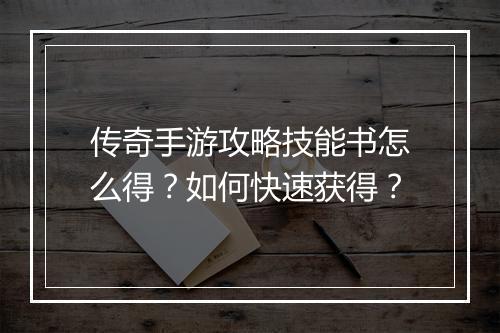 传奇手游攻略技能书怎么得？如何快速获得？