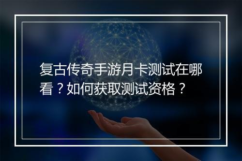 复古传奇手游月卡测试在哪看？如何获取测试资格？