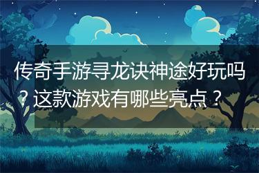 传奇手游寻龙诀神途好玩吗?这款游戏有哪些亮点?