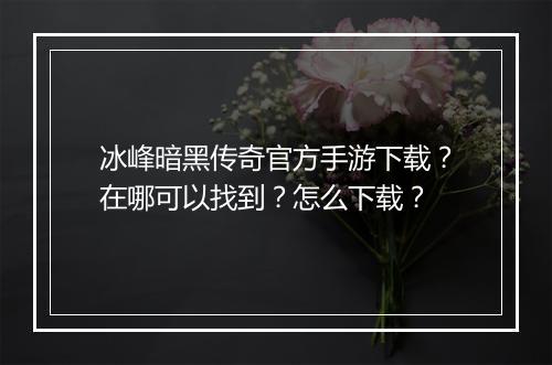 冰峰暗黑传奇官方手游下载？在哪可以找到？怎么下载？