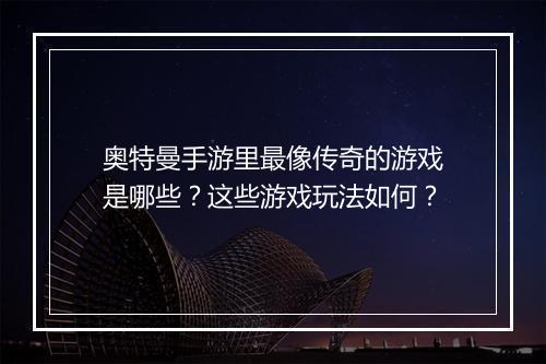 奥特曼手游里最像传奇的游戏是哪些？这些游戏玩法如何？