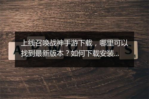 上线召唤战神手游下载，哪里可以找到最新版本？如何下载安装？