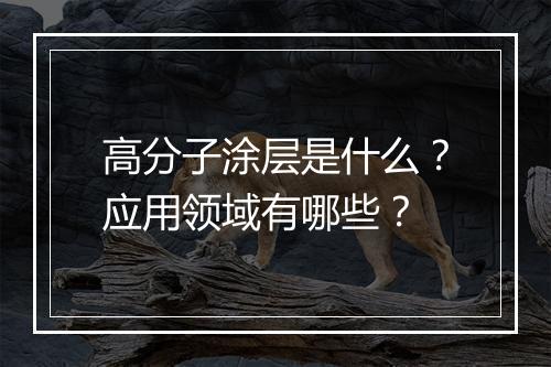 高分子涂层是什么？应用领域有哪些？